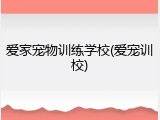 爱家宠物训练学校(爱宠训校)