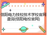 信阳电力技校技术学校官网查询(信阳电校官网)