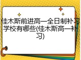 佳木斯前进高一全日制补习学校有哪些(佳木斯高一补习)