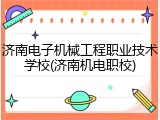 济南电子机械工程职业技术学校(济南机电职校)