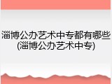 淄博公办艺术中专都有哪些(淄博公办艺术中专)