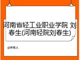 河南省轻工业职业学院 刘春生(河南轻院刘春生)
