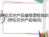 呼伦贝尔产后康复课程培训(呼伦贝尔产后培训)