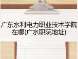 广东水利电力职业技术学院在哪(广水职院地址)