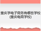 重庆学电子商务有哪些学校(重庆电商学校)