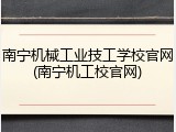 南宁机械工业技工学校官网(南宁机工校官网)
