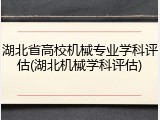 湖北省高校机械专业学科评估(湖北机械学科评估)