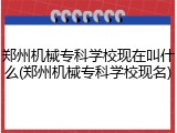 郑州机械专科学校现在叫什么(郑州机械专科学校现名)