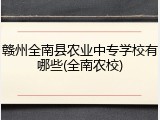 赣州全南县农业中专学校有哪些(全南农校)