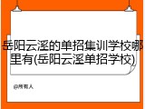 岳阳云溪的单招集训学校哪里有(岳阳云溪单招学校)