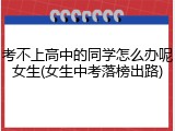 考不上高中的同学怎么办呢女生(女生中考落榜出路)