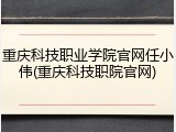 重庆科技职业学院官网任小伟(重庆科技职院官网)