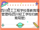 四川轻工工程学校是教育局管理吗(四川轻工学校归教育局管)