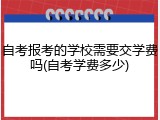 自考报考的学校需要交学费吗(自考学费多少)