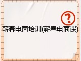 蕲春电商培训(蕲春电商课)