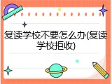复读学校不要怎么办(复读学校拒收)