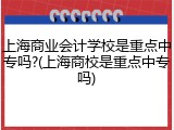 上海商业会计学校是重点中专吗?(上海商校是重点中专吗)