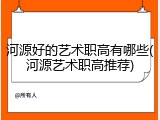 河源好的艺术职高有哪些(河源艺术职高推荐)