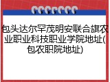 包头达尔罕茂明安联合旗农业职业科技职业学院地址(包农职院地址)