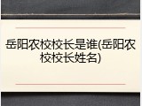 岳阳农校校长是谁(岳阳农校校长姓名)