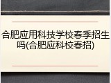 合肥应用科技学校春季招生吗(合肥应科校春招)