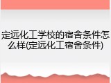 定远化工学校的宿舍条件怎么样(定远化工宿舍条件)