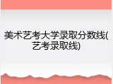 美术艺考大学录取分数线(艺考录取线)