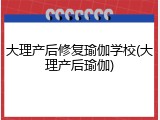 大理产后修复瑜伽学校(大理产后瑜伽)
