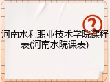 河南水利职业技术学院课程表(河南水院课表)
