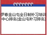 伊春金山屯全日制补习培训中心排名(金山屯补习排名)