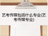 艺考传媒包括什么专业(艺考传媒专业)