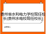 贵州省水利电力学校现任校长(贵州水电校现任校长)