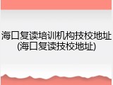 海口复读培训机构技校地址(海口复读技校地址)