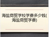 海盐商贸学校学费多少钱(海盐商贸学费)
