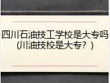 四川石油技工学校是大专吗(川油技校是大专？)