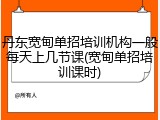 丹东宽甸单招培训机构一般每天上几节课(宽甸单招培训课时)