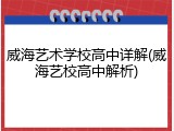 威海艺术学校高中详解(威海艺校高中解析)