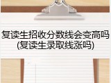 复读生招收分数线会变高吗(复读生录取线涨吗)