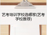 艺考培训学校选哪家(艺考学校推荐)