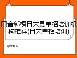 巴音郭楞且末县单招培训机构推荐(且末单招培训)