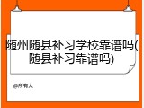 随州随县补习学校靠谱吗(随县补习靠谱吗)