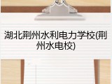 湖北荆州水利电力学校(荆州水电校)