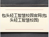包头轻工智慧校园官网(包头轻工智慧校园)