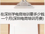 在深圳学电商培训要多少钱一个月(深圳电商培训月费)