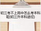 初三考不上高中怎么考本科呢(初三升本科途径)