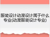 服装设计动漫设计属于什么专业(动漫服装设计专业)