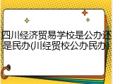 四川经济贸易学校是公办还是民办(川经贸校公办民办)