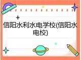 信阳水利水电学校(信阳水电校)