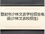 登封市少林文武学校招生电话(少林文武校招生)