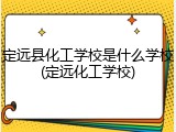 定远县化工学校是什么学校(定远化工学校)